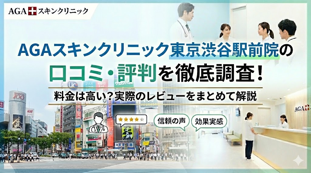 AGAスキンクリニック東京渋谷駅前院の口コミ・評判を徹底調査！料金は高い？実際のレビューをまとめて解説
